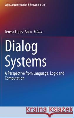 Dialog Systems: A Perspective from Language, Logic and Computation Teresa Lopez-Soto 9783030614379 Springer