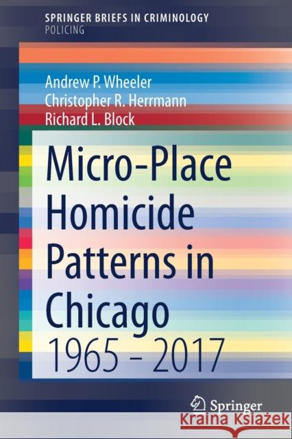 Micro-Place Homicide Patterns in Chicago: 1965 - 2017 Andrew P. Wheeler Christopher Herrmann Richard L. Block 9783030614454