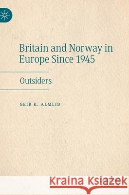 Britain and Norway in Europe Since 1945: Outsiders Geir K. Almlid 9783030614720 Palgrave MacMillan