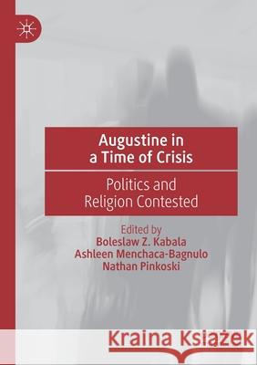 Augustine in a Time of Crisis: Politics and Religion Contested Boleslaw Z. Kabala Ashleen Menchaca-Bagnulo Nathan Pinkoski 9783030614874