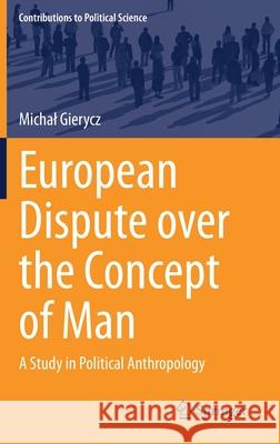 European Dispute Over the Concept of Man: A Study in Political Anthropology Michal Gierycz 9783030615192 Springer