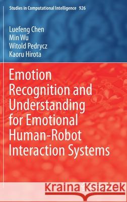 Emotion Recognition and Understanding for Emotional Human-Robot Interaction Systems Luefeng Chen Min Wu Witold Pedrycz 9783030615765 Springer