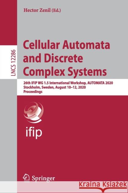 Cellular Automata and Discrete Complex Systems: 26th Ifip Wg 1.5 International Workshop, Automata 2020, Stockholm, Sweden, August 10-12, 2020, Proceed Hector Zenil 9783030615871