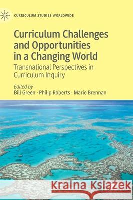 Curriculum Challenges and Opportunities in a Changing World: Transnational Perspectives in Curriculum Inquiry Green, Bill 9783030616663