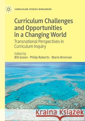 Curriculum Challenges and Opportunities in a Changing World: Transnational Perspectives in Curriculum Inquiry Green, Bill 9783030616694