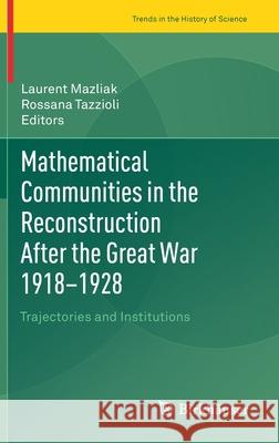 Mathematical Communities in the Reconstruction After the Great War 1918-1928: Trajectories and Institutions Laurent Mazliak Rossana Tazzioli 9783030616823 Birkhauser