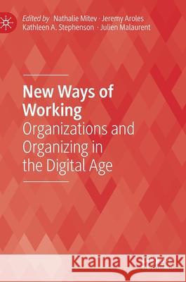 New Ways of Working: Organizations and Organizing in the Digital Age Nathalie Mitev Jeremy Aroles Kathleen Stephenson 9783030616861 Palgrave MacMillan