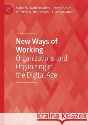 New Ways of Working: Organizations and Organizing in the Digital Age Nathalie Mitev Jeremy Aroles Kathleen A. Stephenson 9783030616892 Palgrave MacMillan
