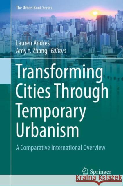 Transforming Cities Through Temporary Urbanism: A Comparative International Overview Lauren Andres Amy Y. Zhang 9783030617523