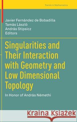 Singularities and Their Interaction with Geometry and Low Dimensional Topology: In Honor of András Némethi Fernández de Bobadilla, Javier 9783030619572 Birkhauser