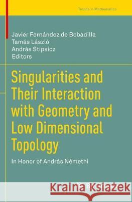 Singularities and Their Interaction with Geometry and Low Dimensional Topology: In Honor of András Némethi Fernández de Bobadilla, Javier 9783030619602 Springer International Publishing
