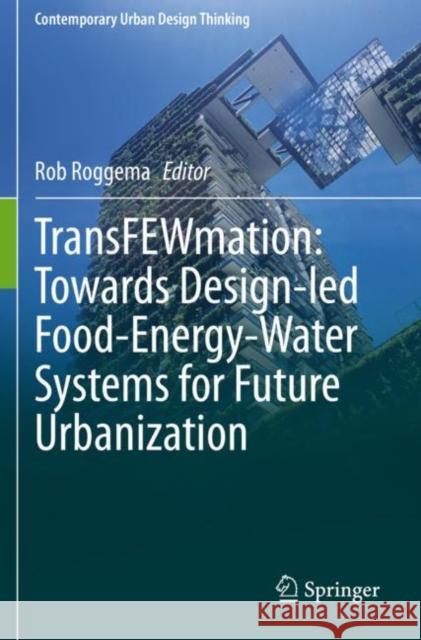 Transfewmation: Towards Design-Led Food-Energy-Water Systems for Future Urbanization Roggema, Rob 9783030619794 Springer International Publishing