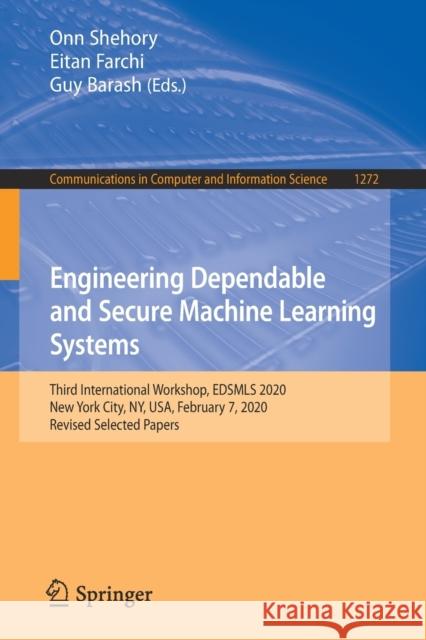Engineering Dependable and Secure Machine Learning Systems: Third International Workshop, Edsmls 2020, New York City, Ny, Usa, February 7, 2020, Revis Onn Shehory Eitan Farchi Guy Barash 9783030621438
