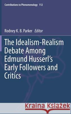 The Idealism-Realism Debate Among Edmund Husserl's Early Followers and Critics Rodney K. B. Parker 9783030621582