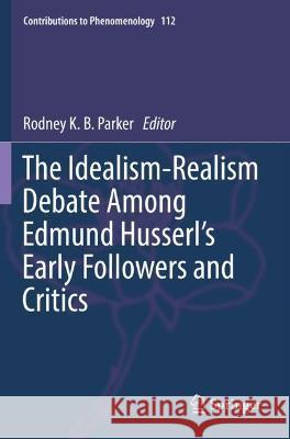 The Idealism-Realism Debate Among Edmund Husserl's Early Followers and Critics Parker, Rodney K. B. 9783030621612