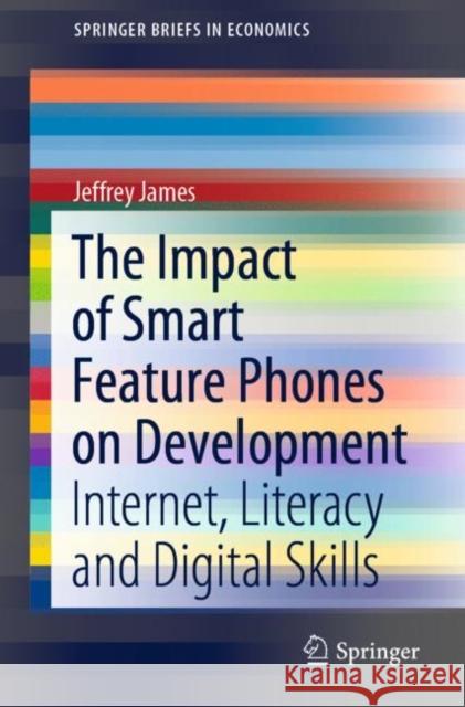 The Impact of Smart Feature Phones on Development: Internet, Literacy and Digital Skills Jeffrey James 9783030622114