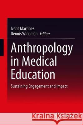 Anthropology in Medical Education: Sustaining Engagement and Impact Iveris Martinez Dennis Wiedman 9783030622763 Springer