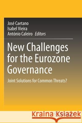 New Challenges for the Eurozone Governance: Joint Solutions for Common Threats? Jos Caetano Isabel Vieira Ant 9783030623746 Springer