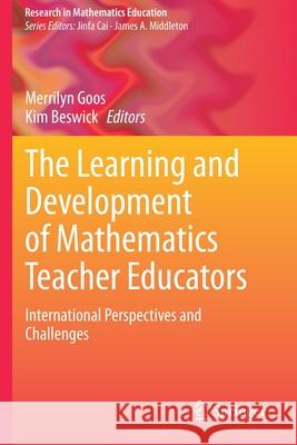 The Learning and Development of Mathematics Teacher Educators: International Perspectives and Challenges Merrilyn Goos Kim Beswick 9783030624101 Springer