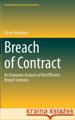 Breach of Contract: An Economic Analysis of the Efficient Breach Scenario Oliver Hofmann 9783030625245 Springer