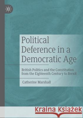 Political Deference in a Democratic Age: British Politics and the Constitution from the Eighteenth Century to Brexit Marshall, Catherine 9783030625412