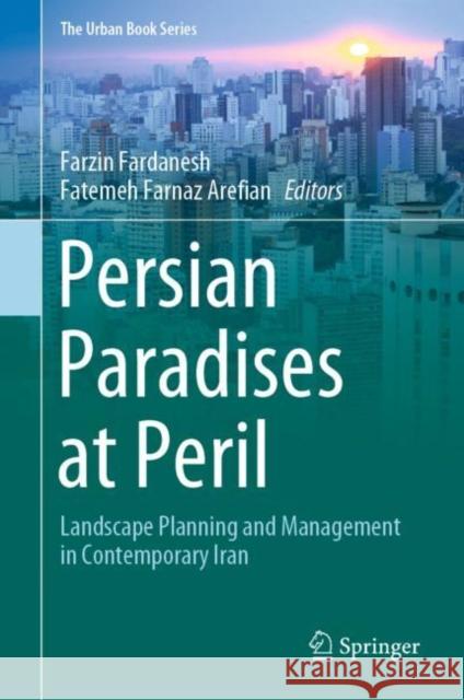 Persian Paradises at Peril: Landscape Planning and Management in Contemporary Iran Farzin Fardanesh Fatemeh Farnaz Arefian 9783030625498 Springer