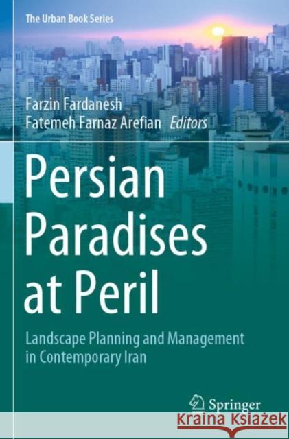 Persian Paradises at Peril: Landscape Planning and Management in Contemporary Iran Fardanesh, Farzin 9783030625528