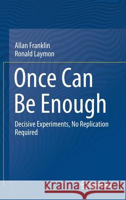 Once Can Be Enough: Decisive Experiments, No Replication Required Allan Franklin Ronald Laymon 9783030625641