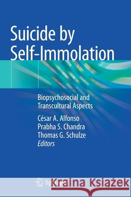 Suicide by Self-Immolation: Biopsychosocial and Transcultural Aspects C Alfonso Prabha S. Chandra Thomas G. Schulze 9783030626150