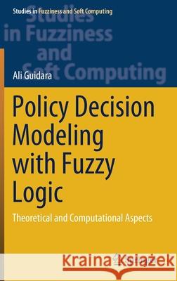 Policy Decision Modeling with Fuzzy Logic: Theoretical and Computational Aspects Ali Guidara 9783030626273 Springer
