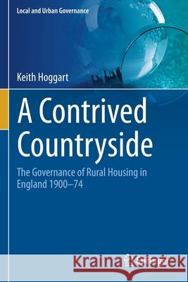 A Contrived Countryside: The Governance of Rural Housing in England 1900-74 Hoggart, Keith 9783030626532 Springer International Publishing