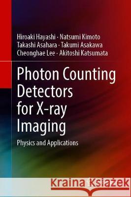 Photon Counting Detectors for X-Ray Imaging: Physics and Applications Hiroaki Hayashi Natsumi Kimoto Takashi Asahara 9783030626792 Springer