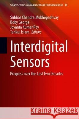 Interdigital Sensors: Progress Over the Last Two Decades Subhas Chandra Mukhopadhyay Boby George Joyanta Kumar Roy 9783030626839
