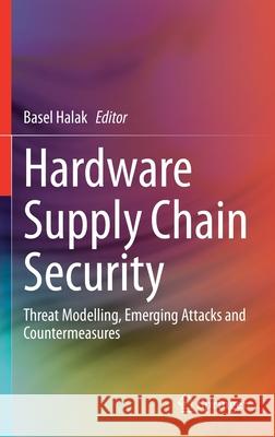 Hardware Supply Chain Security: Threat Modelling, Emerging Attacks and Countermeasures Basel Halak 9783030627065 Springer