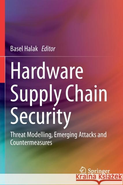 Hardware Supply Chain Security: Threat Modelling, Emerging Attacks and Countermeasures Basel Halak 9783030627096 Springer