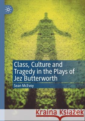 Class, Culture and Tragedy in the Plays of Jez Butterworth McEvoy, Sean 9783030627133
