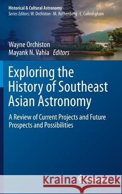Exploring the History of Southeast Asian Astronomy: A Review of Current Projects and Future Prospects and Possibilities Wayne Orchiston Mayank Vahia 9783030627768