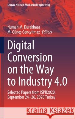 Digital Conversion on the Way to Industry 4.0: Selected Papers from Ispr2020, September 24-26, 2020 Online - Turkey Durakbasa, Numan M. 9783030627836