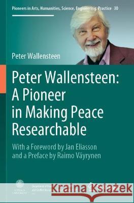 Peter Wallensteen: A Pioneer in Making Peace Researchable: With a Foreword by Jan Eliasson and a Preface by Raimo Väyrynen Wallensteen, Peter 9783030628505