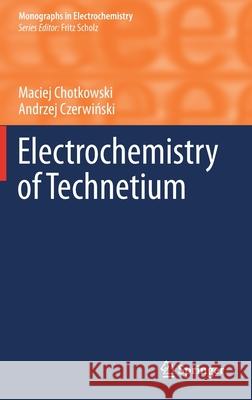 Electrochemistry of Technetium Maciej Chotkowski Andrzej Czerwiński 9783030628628 Springer