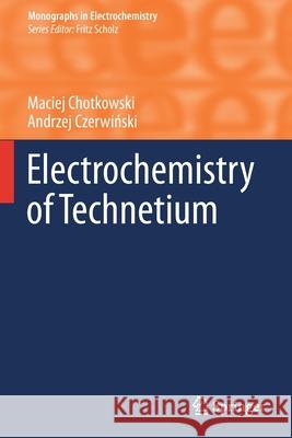 Electrochemistry of Technetium Maciej Chotkowski Andrzej Czerwiński 9783030628659 Springer