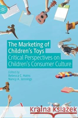 The Marketing of Children's Toys: Critical Perspectives on Children's Consumer Culture Rebecca Hains Nancy A. Jennings 9783030628802 Palgrave MacMillan