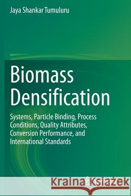 Biomass Densification: Systems, Particle Binding, Process Conditions, Quality Attributes, Conversion Performance, and International Standards Jaya Shankar Tumuluru 9783030628901 Springer