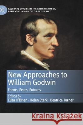 New Approaches to William Godwin: Forms, Fears, Futures Eliza O'Brien Helen Stark Beatrice Turner 9783030629113 Palgrave MacMillan