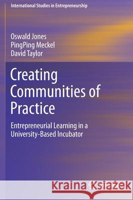 Creating Communities of Practice: Entrepreneurial Learning in a University-Based Incubator Oswald Jones Pingping Meckel David Taylor 9783030629649
