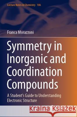 Symmetry in Inorganic and Coordination Compounds: A Student's Guide to Understanding Electronic Structure Morazzoni, Franca 9783030629984 Springer International Publishing
