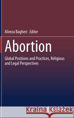 Abortion: Global Positions and Practices, Religious and Legal Perspectives Alireza Bagheri 9783030630225