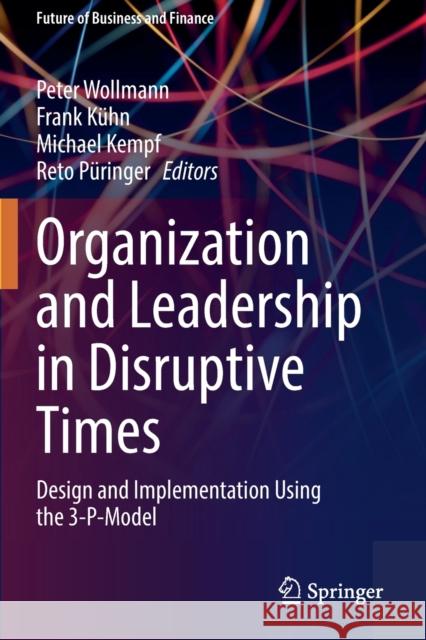 Organization and Leadership in Disruptive Times: Design and Implementation Using the 3-P-Model Peter Wollmann Frank K 9783030630362