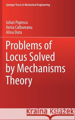 Problems of Locus Solved by Mechanisms Theory Iulian Popescu Xenia Calbureanu Alina Duta 9783030630782 Springer