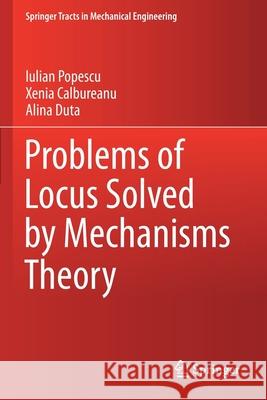 Problems of Locus Solved by Mechanisms Theory Iulian Popescu Xenia Calbureanu Alina Duta 9783030630812 Springer